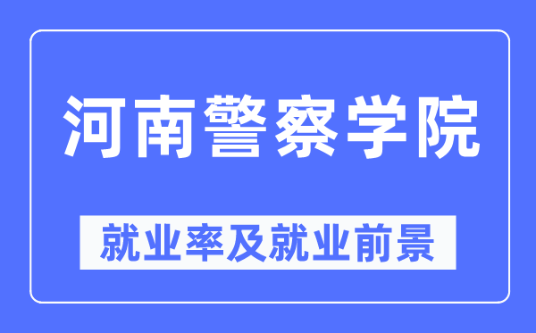 河南差人学院失业率及失业远景怎样样,好失业吗？