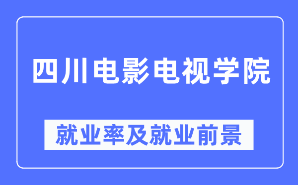 四川片子电视学院失业率及失业远景怎样样,好失业吗？