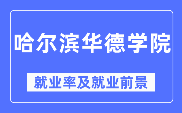 哈尔滨华德学院失业率及失业远景怎样样,好失业吗？
