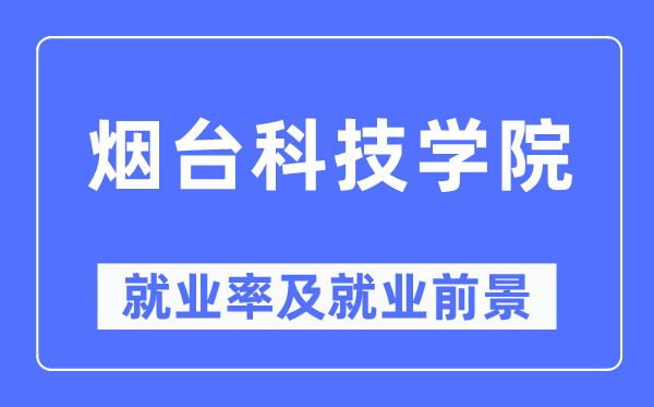 烟台科技学院失业率及失业远景怎样样,好失业吗？