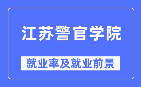 江苏警官学院失业率及失业远景怎样样,好失业吗？