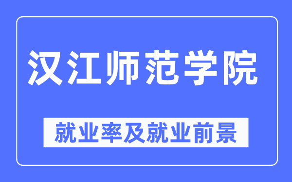 汉江师范学院失业率及失业远景怎样样,好失业吗？