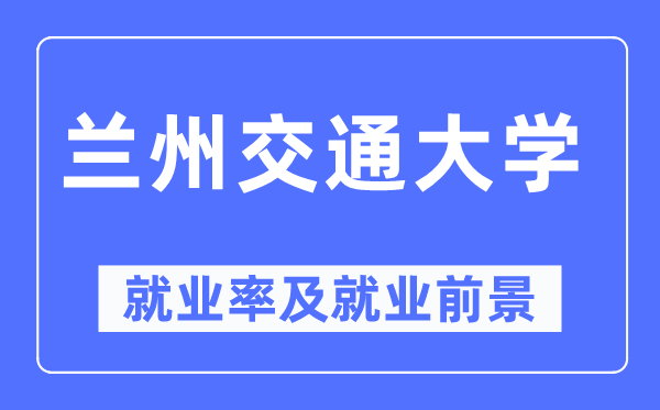 兰州交通大学失业率及失业远景怎样样,好失业吗？
