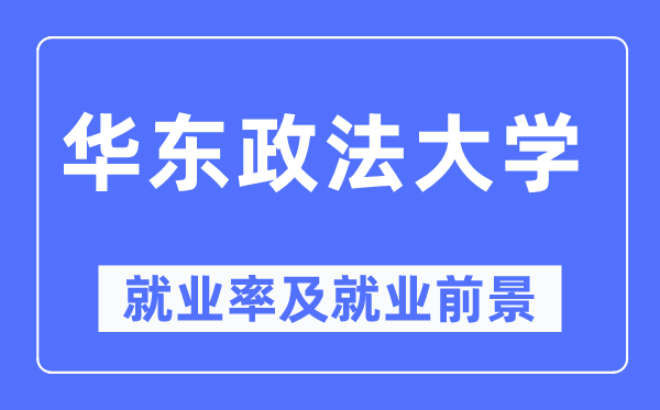 华东政法大学失业率及失业远景怎样样,好失业吗？