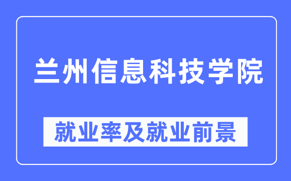 兰州信息科技学院失业率及失业远景怎样样,好失业吗？