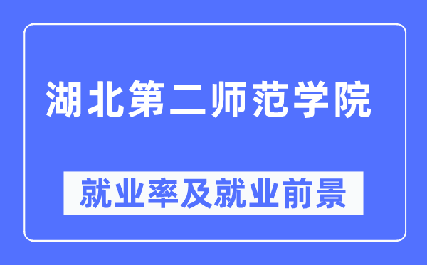 湖北第二师范学院失业率及失业远景怎样样,好失业吗？