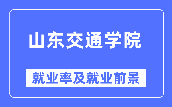 山东交通学院失业率及失业远景怎样样,好失业吗?