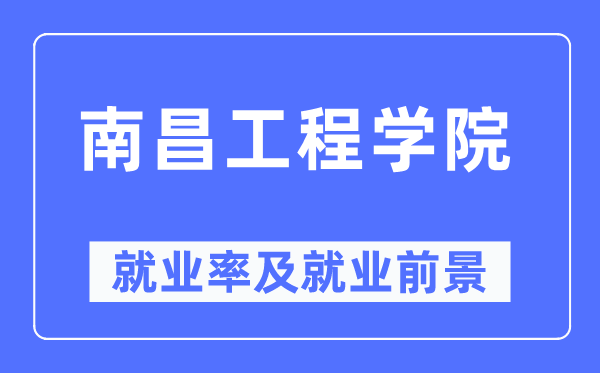 南昌工程学院失业率及失业远景怎样样,好失业吗？