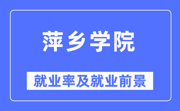 萍乡学院失业率及失业远景怎样样,好失业吗?