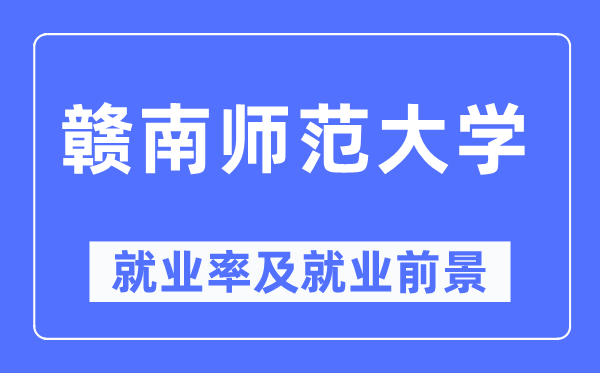 赣南师范大学失业率及失业远景怎样样,好失业吗？