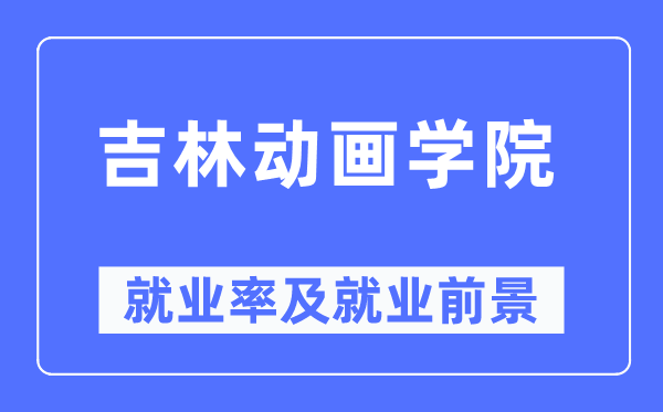 吉林动画学院失业率及失业远景怎样样,好失业吗？