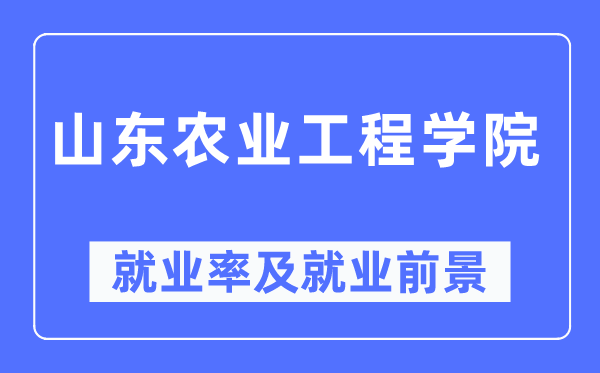 山东农业工程学院失业率及失业远景怎样样,好失业吗？