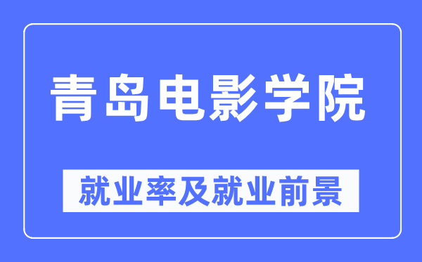 青岛片子学院失业率及失业远景怎样样,好失业吗？