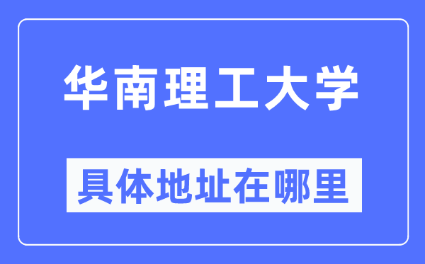 华南理工大学详细地点在那里,在哪一个都会，哪一个区？