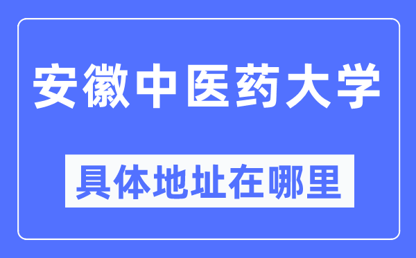 安徽西医药大学详细地点在那里,在哪一个都会，哪一个区？