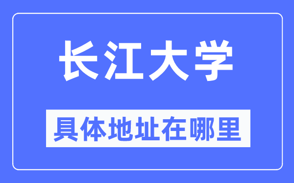 长江大学详细地点在那里,在哪一个都会，哪一个区？