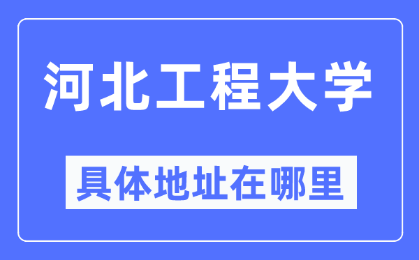 河北工程大学详细地点在那里,在哪一个都会,哪一个区?