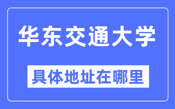 华东交通大学详细地点在那里,在哪一个都会，哪一个区？