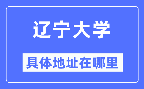 辽宁大学详细地点在那里,在哪一个都会,哪一个区?