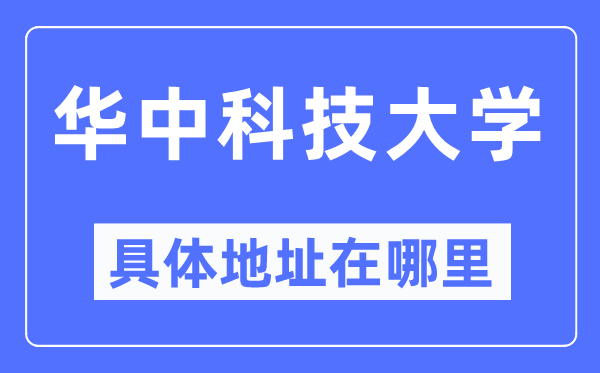 华中科技大学详细地点在那里,在哪一个都会,哪一个区?