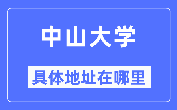 中山大学详细地点在那里,在哪一个都会,哪一个区?