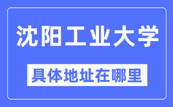 沈阳产业大学详细地点在那里,在沈阳的哪一个区?