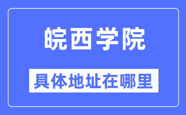 皖西学院详细地点在那里,在哪一个都会，哪一个区？