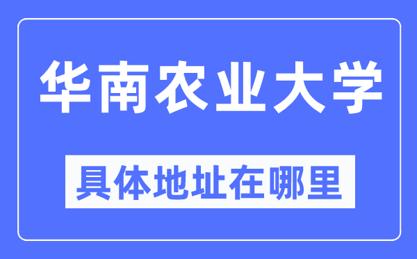 华南农业大学详细地点在那里,在哪一个都会,哪一个区?