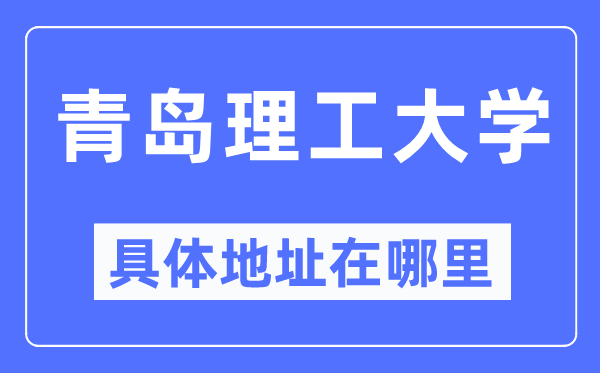 青岛理工大学详细地点在那里,在青岛的哪一个区?