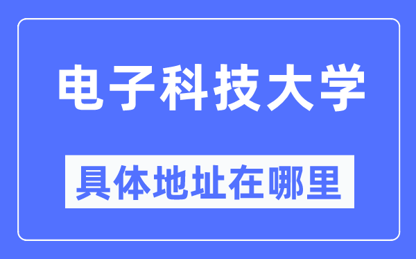 电子科技大学详细地点在那里,在哪一个都会,哪一个区?