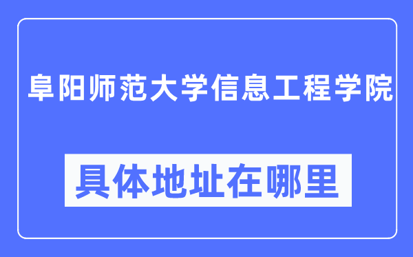 阜阳师范大学信息工程学院详细地点在那里,在阜阳的哪一个区?