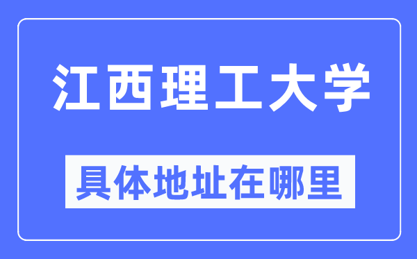 江西理工大学详细地点在那里,在哪一个都会,哪一个区?