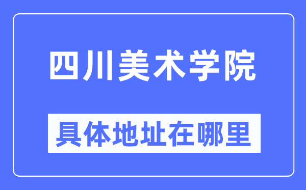 四川美术学院详细地点在那里,在哪一个都会,哪一个区?