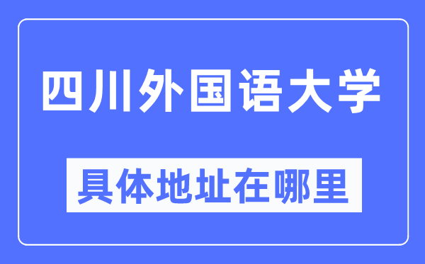 四川本国语大学详细地点在那里,在哪一个都会，哪一个区？