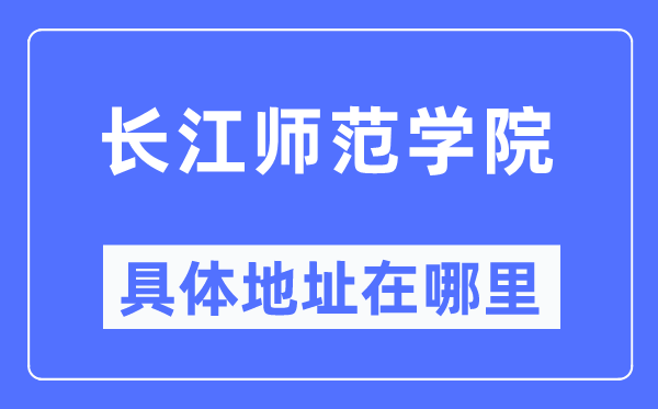 长江师范学院详细地点在那里,在哪一个都会，哪一个区？