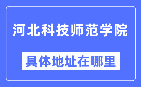 河北科技师范学院详细地点在那里,在哪一个都会，哪一个区？