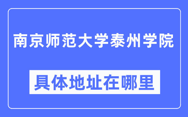 南京师范大学泰州学院详细地点在那里,在南京的哪一个区？