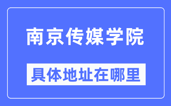 南京传媒学院详细地点在那里,在南京的哪一个区？