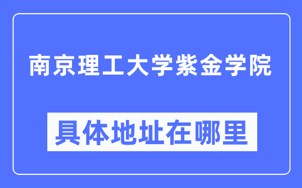 南京理工大学紫金学院详细地点在那里,在南京的哪一个区？