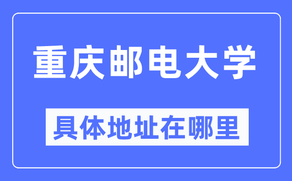 重庆邮电大学详细地点在那里,在重庆的哪一个区?