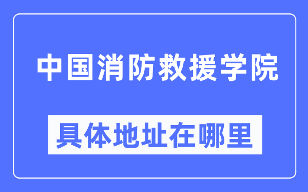 中国消防救济学院详细地点在那里,在哪一个都会，哪一个区？