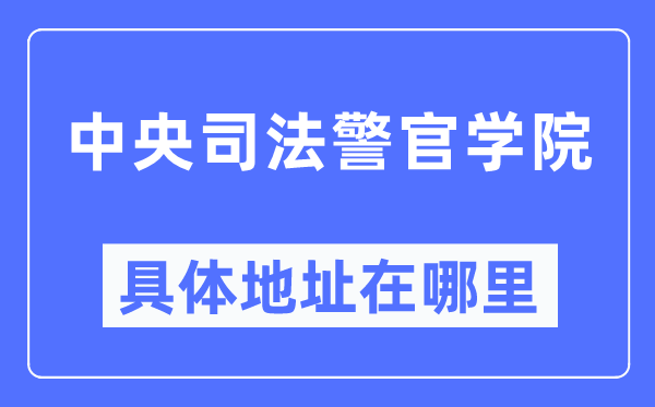 中心法律警官学院详细地点在那里,在哪一个都会，哪一个区？