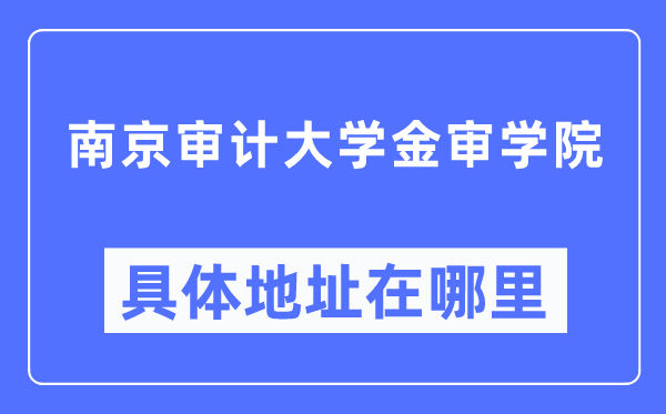 南京审计大学金审学院详细地点在那里,在南京的哪一个区？