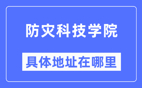 防灾科技学院详细地点在那里,在哪一个都会，哪一个区？