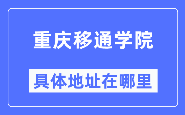 重庆移通学院详细地点在那里,在重庆的哪一个区？