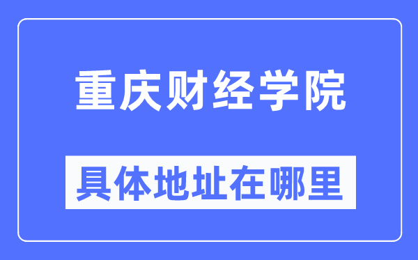 重庆财经学院详细地点在那里,在重庆的哪一个区?