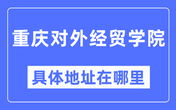 重庆对外经贸学院详细地点在那里,在重庆的哪一个区?