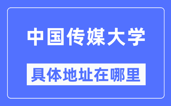 中国传媒大学详细地点在那里,在哪一个都会，哪一个区？