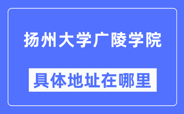 扬州大学广陵学院详细地点在那里,在扬州的哪一个区?