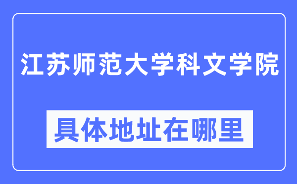 江苏师范大学科文学院详细地点在那里,在哪一个都会,哪一个区?
